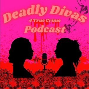 Deadly Divas A True Crime Podcast